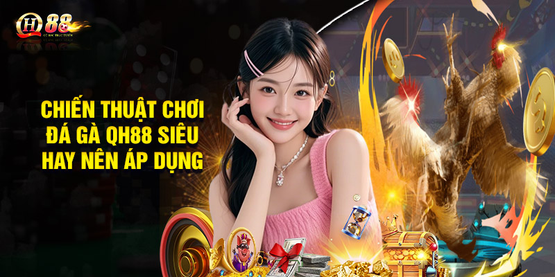 Đá Gà QH88 - Đỉnh Cao Kịch Tính, Hấp Dẫn Từng Giây 3 Chiến thuật chơi đá gà QH88 siêu hay nên áp dụng
