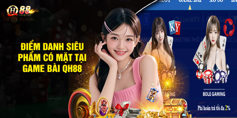 Game Bài QH88 - Sòng Bài Trực Tuyến Uy Tín Chất Lượng 2 Điểm danh siêu phẩm cá cược có mặt tại game bài QH88
