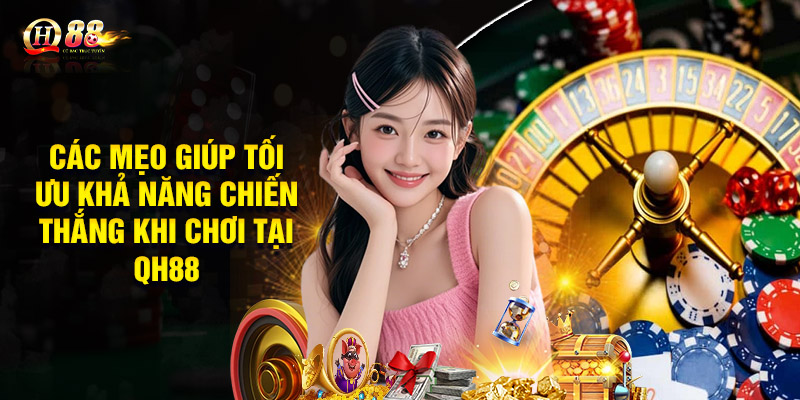 Các Mẹo Giúp Tối Ưu Khả Năng Chiến Thắng Khi Chơi Tại QH88